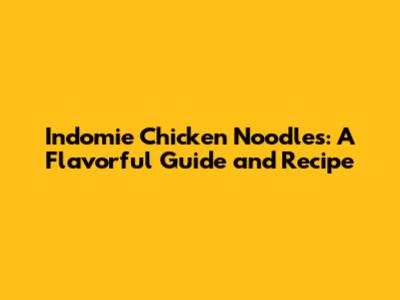 Indomie Chicken Noodles: A Flavorful Guide and Recipe