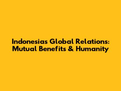 Indonesia's Global Relations: Mutual Benefits & Humanity