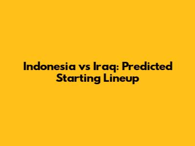 Indonesia vs Iraq: Predicted Starting Lineup