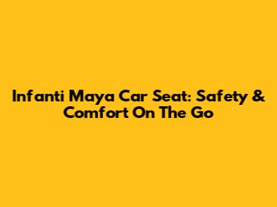 Infanti Maya Car Seat: Safety & Comfort On The Go