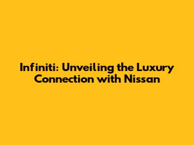 Infiniti: Unveiling the Luxury Connection with Nissan