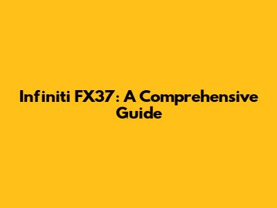 Infiniti FX37: A Comprehensive Guide
