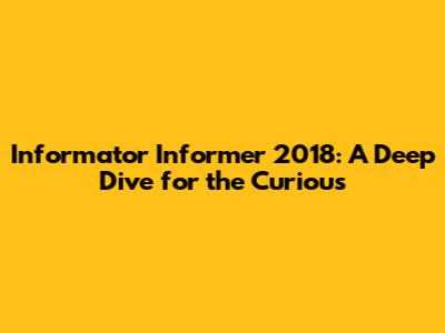 Informator Informer 2018: A Deep Dive for the Curious