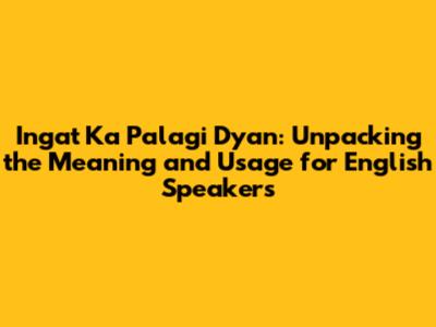 Ingat Ka Palagi Dyan: Unpacking the Meaning and Usage for English Speakers