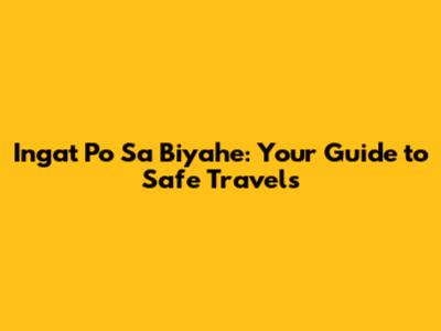 Ingat Po Sa Biyahe: Your Guide to Safe Travels