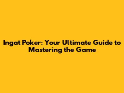 Ingat Poker: Your Ultimate Guide to Mastering the Game