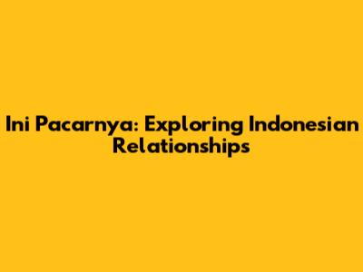 Ini Pacarnya: Exploring Indonesian Relationships