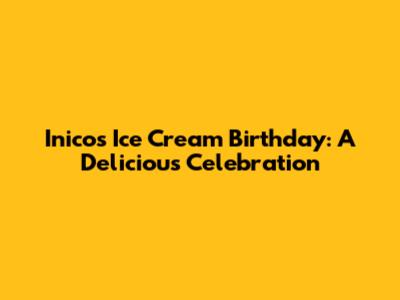 Inico's Ice Cream Birthday: A Delicious Celebration