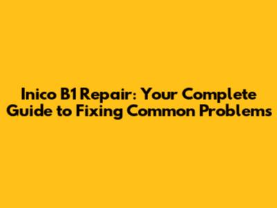 Inico B1 Repair: Your Complete Guide to Fixing Common Problems