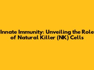 Innate Immunity: Unveiling the Role of Natural Killer (NK) Cells