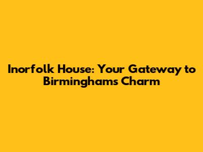 Inorfolk House: Your Gateway to Birmingham's Charm