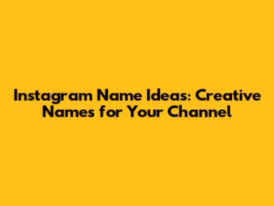 Instagram Name Ideas: Creative Names for Your Channel