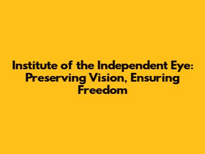 Institute of the Independent Eye: Preserving Vision, Ensuring Freedom