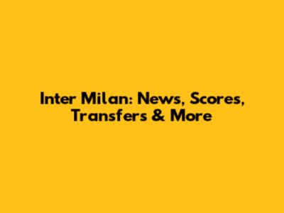 Inter Milan: News, Scores, Transfers & More