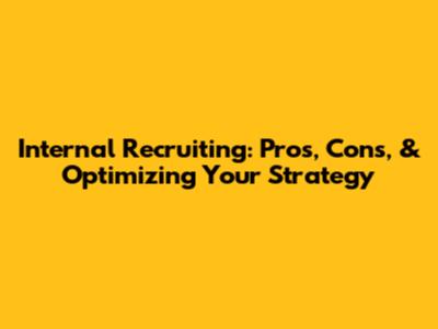 Internal Recruiting: Pros, Cons, & Optimizing Your Strategy