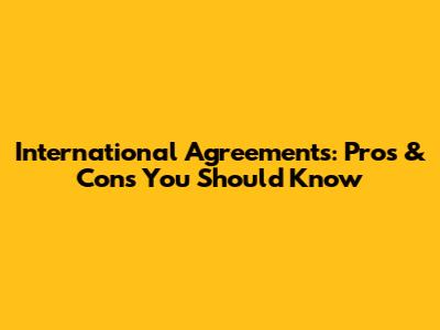 International Agreements: Pros & Cons You Should Know