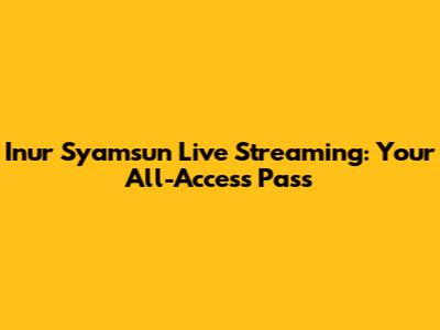 Inur Syamsun Live Streaming: Your All-Access Pass