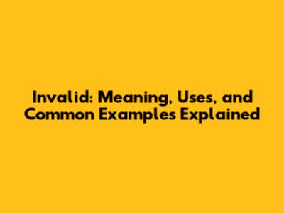 Invalid: Meaning, Uses, and Common Examples Explained
