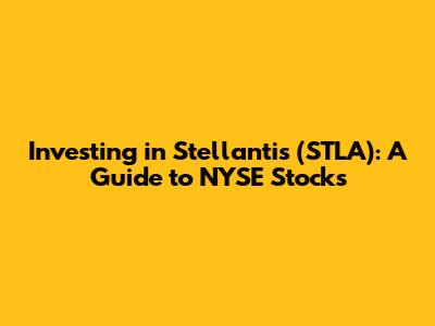 Investing in Stellantis (STLA): A Guide to NYSE Stocks