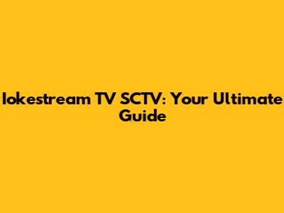 Iokestream TV SCTV: Your Ultimate Guide