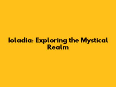 Ioladia: Exploring the Mystical Realm