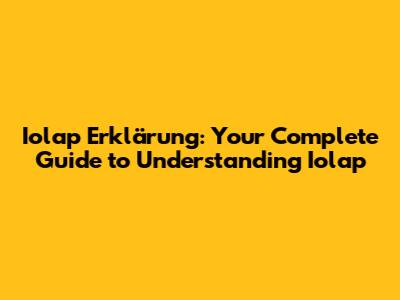 Iolap Erklärung: Your Complete Guide to Understanding Iolap