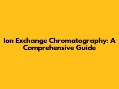Ion Exchange Chromatography: A Comprehensive Guide