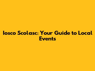 Iosco Scolasc: Your Guide to Local Events