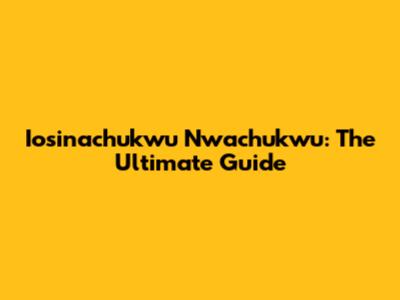 Iosinachukwu Nwachukwu: The Ultimate Guide