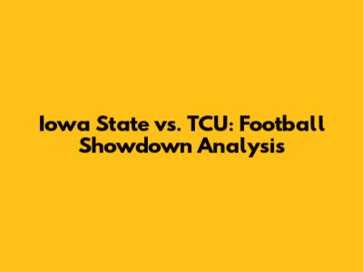 Iowa State vs. TCU: Football Showdown Analysis