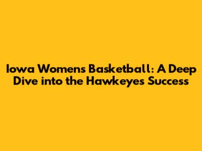 Iowa Women's Basketball: A Deep Dive into the Hawkeyes' Success