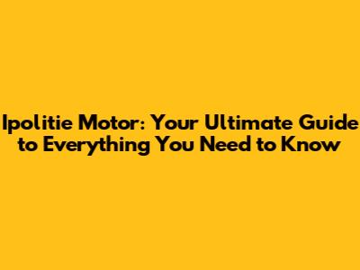 Ipolitie Motor: Your Ultimate Guide to Everything You Need to Know