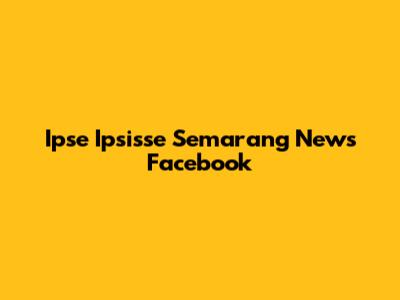 Ipse Ipsisse Semarang News Facebook