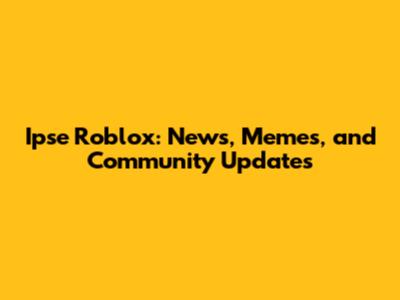 Ipse Roblox: News, Memes, and Community Updates