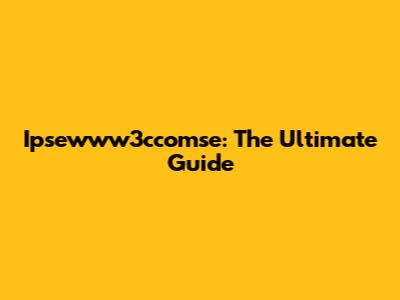 Ipsewww3ccomse: The Ultimate Guide