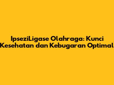 IpseziLigase Olahraga: Kunci Kesehatan dan Kebugaran Optimal