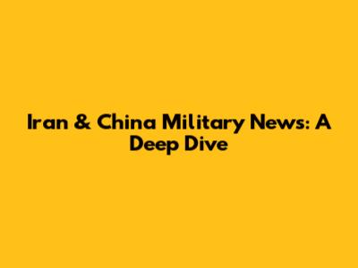 Iran & China Military News: A Deep Dive