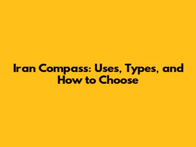 Iran Compass: Uses, Types, and How to Choose