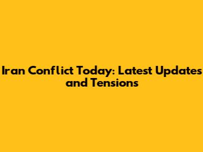 Iran Conflict Today: Latest Updates and Tensions