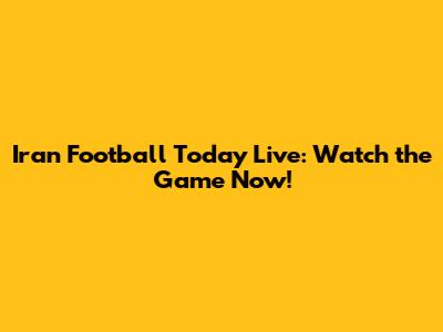Iran Football Today Live: Watch the Game Now!