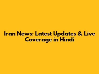 Iran News: Latest Updates & Live Coverage in Hindi