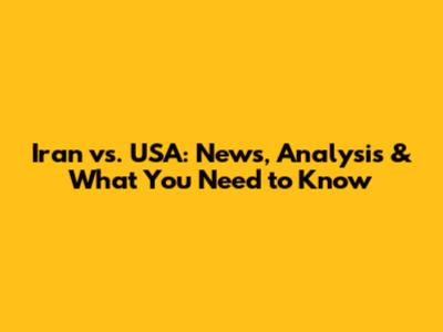 Iran vs. USA: News, Analysis & What You Need to Know