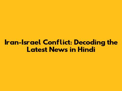 Iran-Israel Conflict: Decoding the Latest News in Hindi