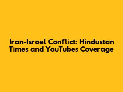Iran-Israel Conflict: Hindustan Times and YouTube's Coverage