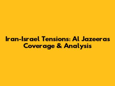 Iran-Israel Tensions: Al Jazeera's Coverage & Analysis