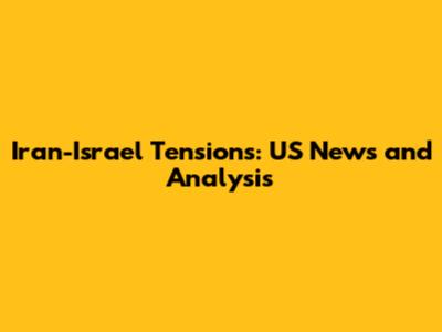Iran-Israel Tensions: US News and Analysis