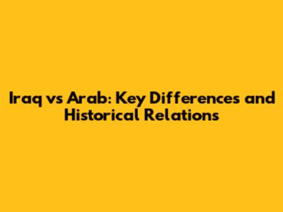 Iraq vs Arab: Key Differences and Historical Relations
