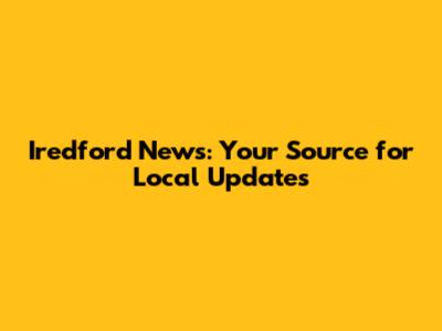 Iredford News: Your Source for Local Updates