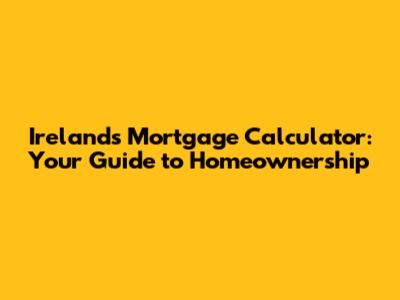 Ireland's Mortgage Calculator: Your Guide to Homeownership