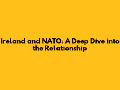 Ireland and NATO: A Deep Dive into the Relationship